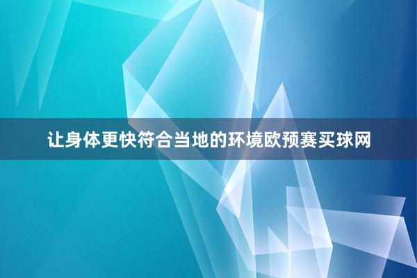 让身体更快符合当地的环境欧预赛买球网