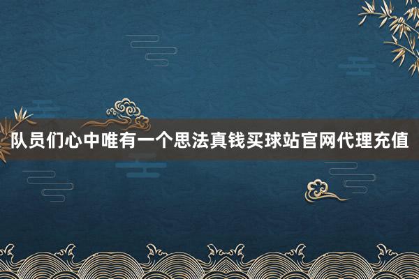 队员们心中唯有一个思法真钱买球站官网代理充值