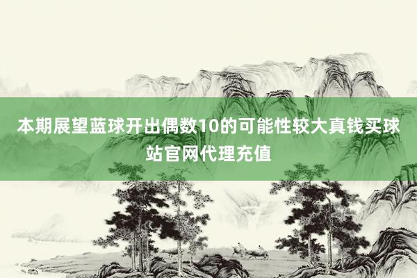 本期展望蓝球开出偶数10的可能性较大真钱买球站官网代理充值