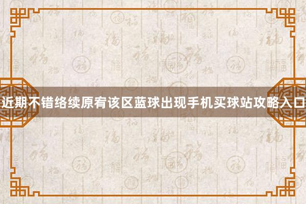 近期不错络续原宥该区蓝球出现手机买球站攻略入口