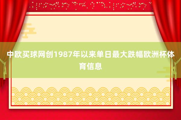 中欧买球网创1987年以来单日最大跌幅欧洲杯体育信息