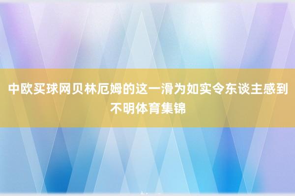 中欧买球网贝林厄姆的这一滑为如实令东谈主感到不明体育集锦