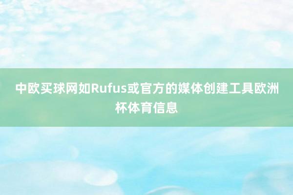 中欧买球网如Rufus或官方的媒体创建工具欧洲杯体育信息