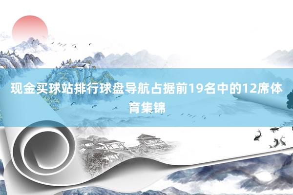 现金买球站排行球盘导航占据前19名中的12席体育集锦