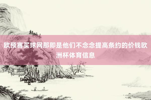 欧预赛买球网那即是他们不念念提高条约的价钱欧洲杯体育信息