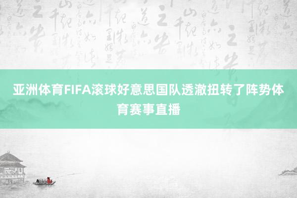 亚洲体育FIFA滚球好意思国队透澈扭转了阵势体育赛事直播