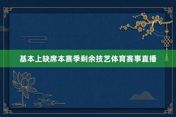 基本上缺席本赛季剩余技艺体育赛事直播