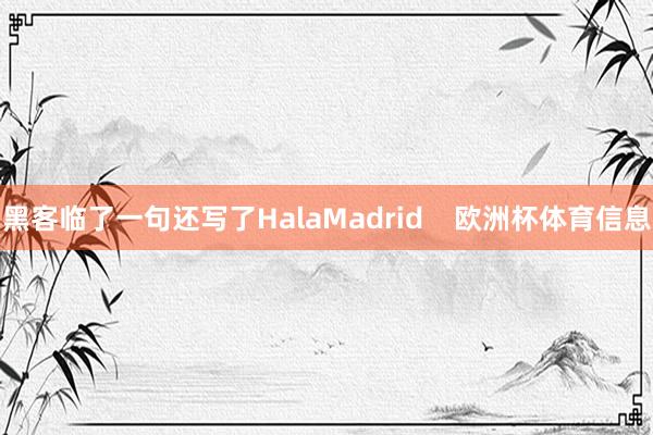 黑客临了一句还写了HalaMadrid    欧洲杯体育信息