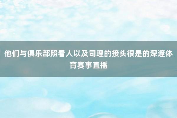 他们与俱乐部照看人以及司理的接头很是的深邃体育赛事直播