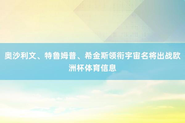 奥沙利文、特鲁姆普、希金斯领衔宇宙名将出战欧洲杯体育信息