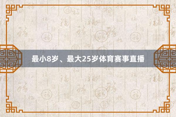 最小8岁、最大25岁体育赛事直播