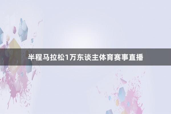 半程马拉松1万东谈主体育赛事直播