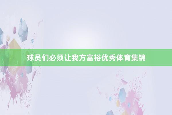 球员们必须让我方富裕优秀体育集锦