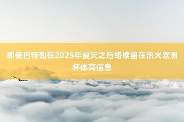 即使巴特勒在2025年夏天之后络续留在热火欧洲杯体育信息