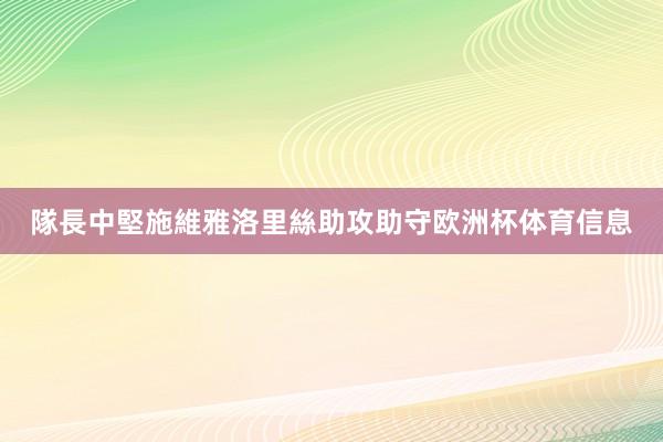 隊長中堅施維雅洛里絲助攻助守欧洲杯体育信息