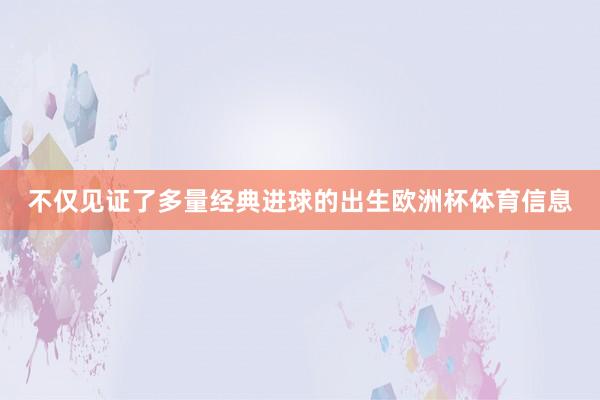 不仅见证了多量经典进球的出生欧洲杯体育信息