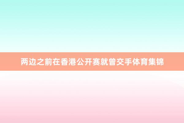 两边之前在香港公开赛就曾交手体育集锦