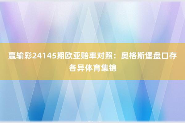 赢输彩24145期欧亚赔率对照：奥格斯堡盘口存各异体育集锦