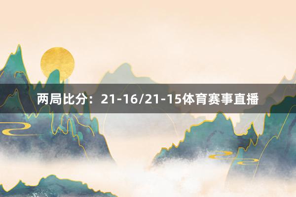 两局比分：21-16/21-15体育赛事直播