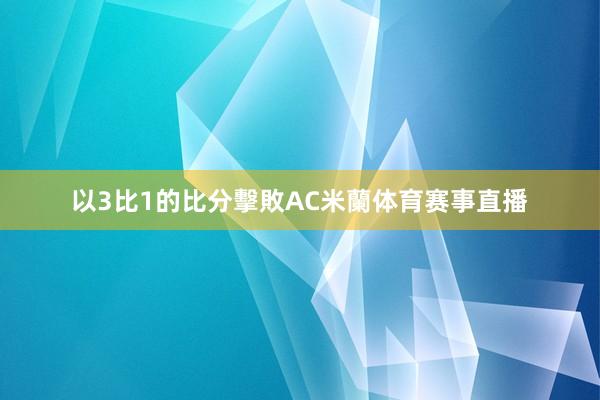 以3比1的比分擊敗AC米蘭体育赛事直播