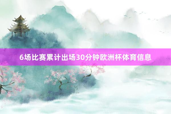 6场比赛累计出场30分钟欧洲杯体育信息