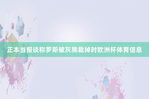 正本当报谈称罗斯被灰熊裁掉时欧洲杯体育信息