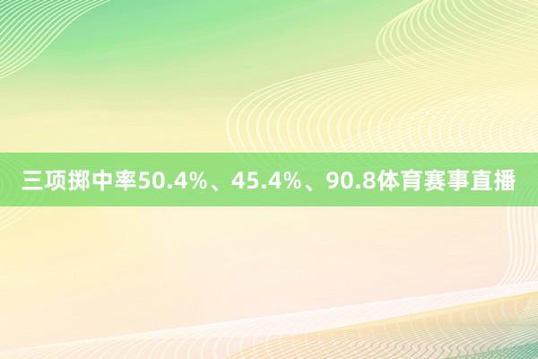 三项掷中率50.4%、45.4%、90.8体育赛事直播