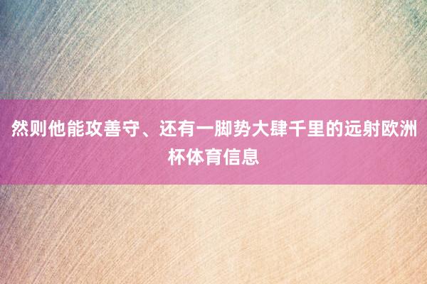 然则他能攻善守、还有一脚势大肆千里的远射欧洲杯体育信息