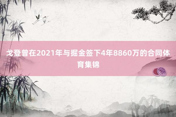 戈登曾在2021年与掘金签下4年8860万的合同体育集锦