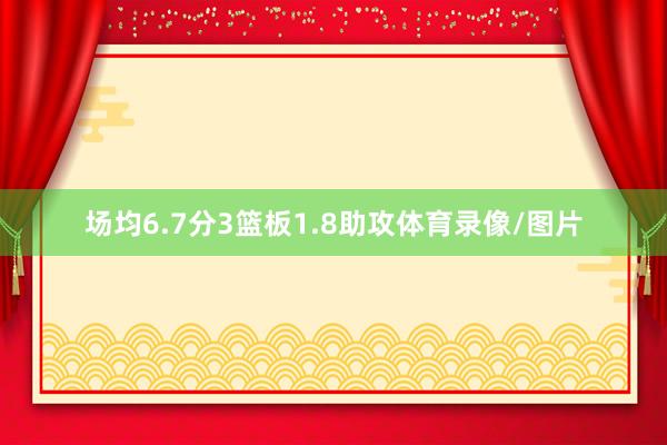 场均6.7分3篮板1.8助攻体育录像/图片