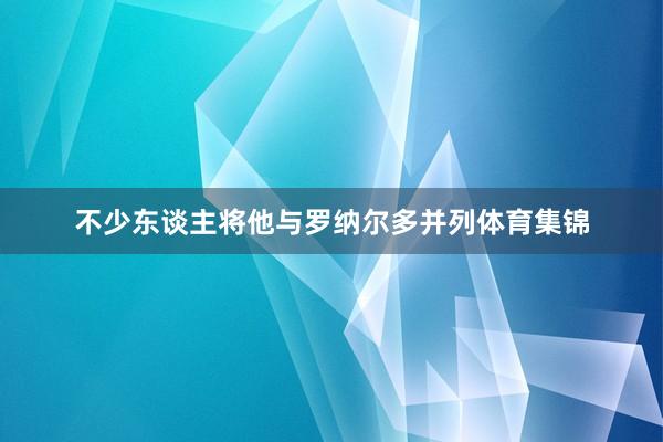 不少东谈主将他与罗纳尔多并列体育集锦