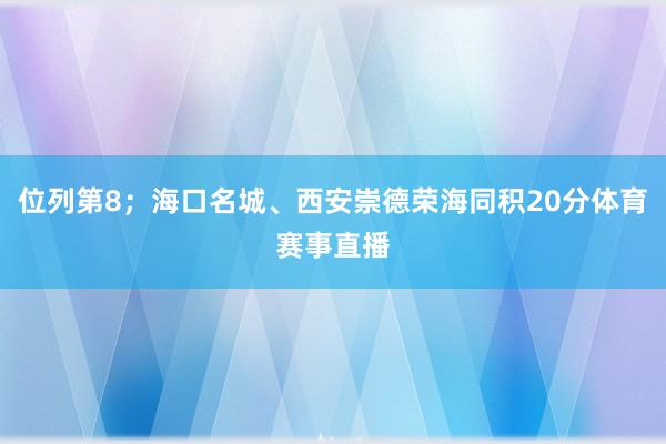 位列第8；海口名城、西安崇德荣海同积20分体育赛事直播