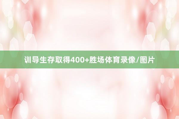 训导生存取得400+胜场体育录像/图片