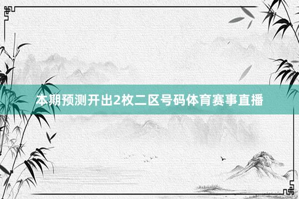 本期预测开出2枚二区号码体育赛事直播