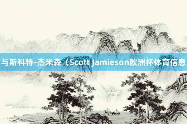 与斯科特-杰米森（Scott Jamieson欧洲杯体育信息