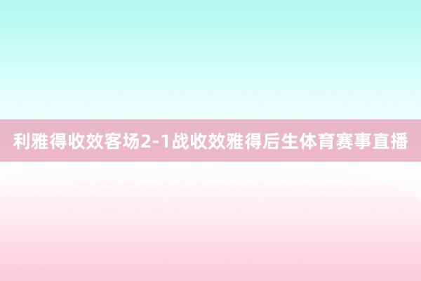 利雅得收效客场2-1战收效雅得后生体育赛事直播