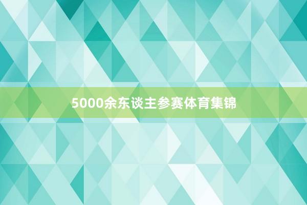 5000余东谈主参赛体育集锦