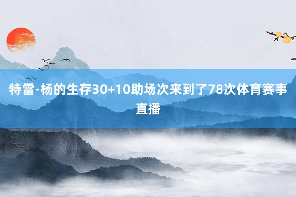 特雷-杨的生存30+10助场次来到了78次体育赛事直播