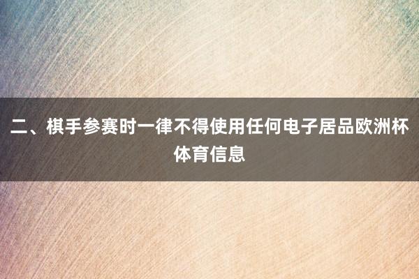 二、棋手参赛时一律不得使用任何电子居品欧洲杯体育信息