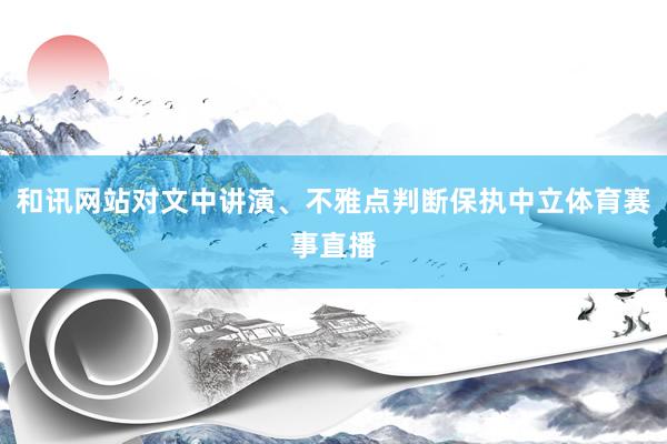 和讯网站对文中讲演、不雅点判断保执中立体育赛事直播