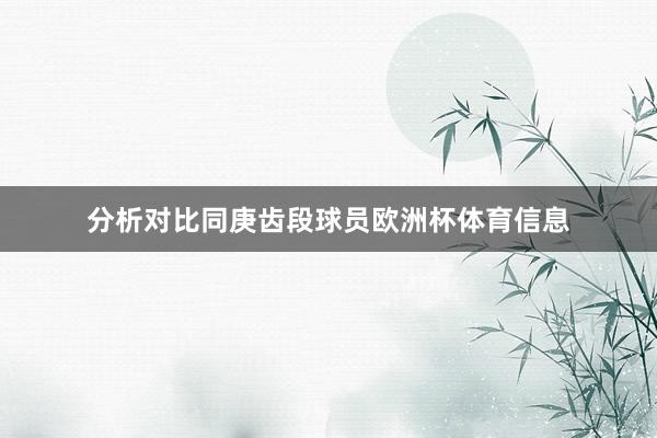 分析对比同庚齿段球员欧洲杯体育信息